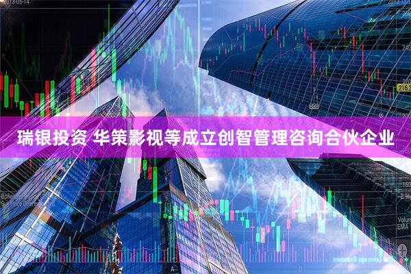 瑞银投资 华策影视等成立创智管理咨询合伙企业