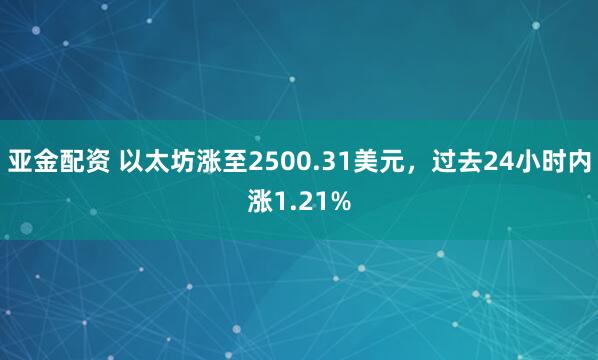 亚金配资 以太坊涨至2500.31美元，过去24小时内涨1.21%